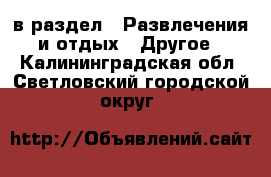  в раздел : Развлечения и отдых » Другое . Калининградская обл.,Светловский городской округ 